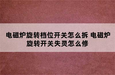 电磁炉旋转档位开关怎么拆 电磁炉旋转开关失灵怎么修